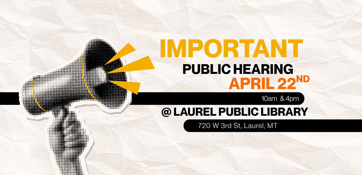 Important Public Hearing — April 22nd, 10am & 4pm @ Laurel Public Library, 720 W 3rd St, Laurel, MT
